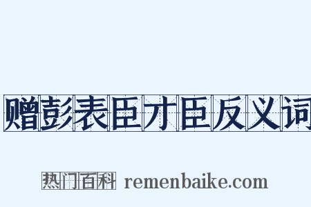 赠彭表臣才臣反义词是什么意思的图片